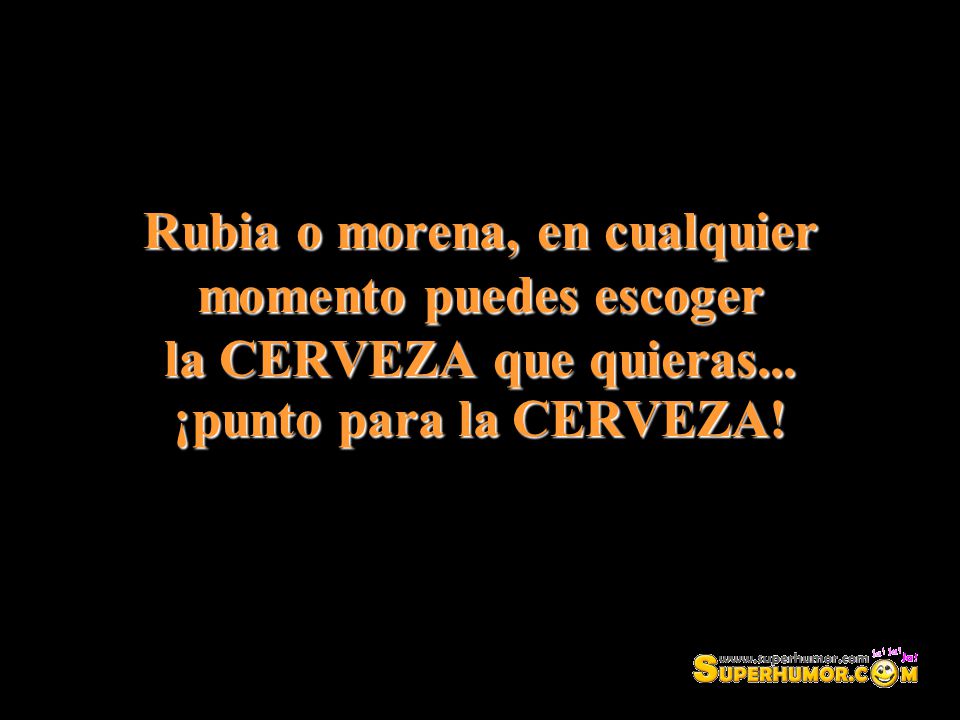 Rubia o morena, en cualquier momento puedes escoger la CERVEZA que quieras...