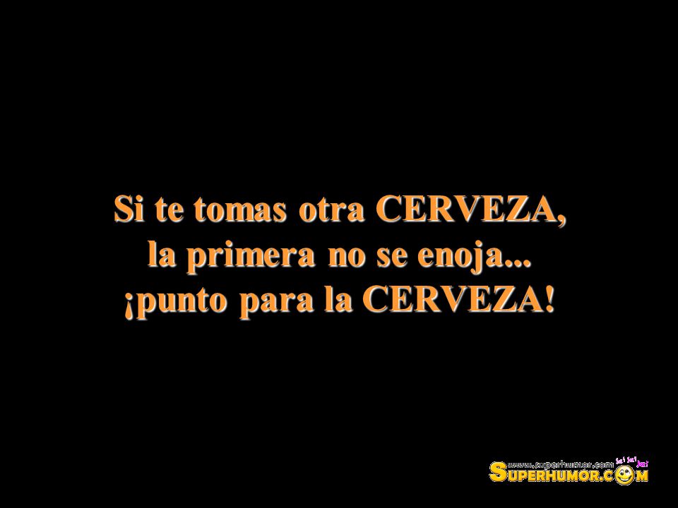 Si te tomas otra CERVEZA, la primera no se enoja