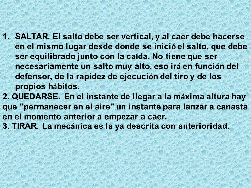 SALTAR. El salto debe ser vertical, y al caer debe hacerse en el mismo lugar desde donde se inició el salto, que debe ser equilibrado junto con la caída. No tiene que ser necesariamente un salto muy alto, eso irá en función del defensor, de la rapidez de ejecución del tiro y de los propios hábitos.