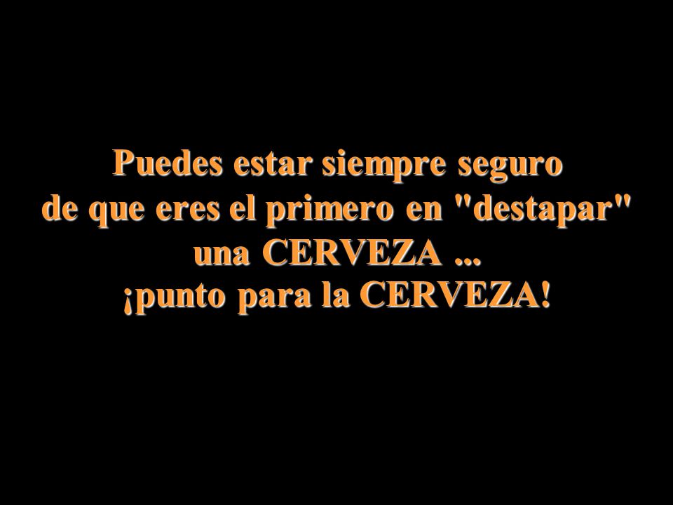 Puedes estar siempre seguro de que eres el primero en destapar una CERVEZA ...