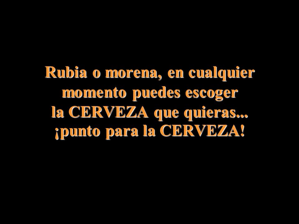 Rubia o morena, en cualquier momento puedes escoger la CERVEZA que quieras...