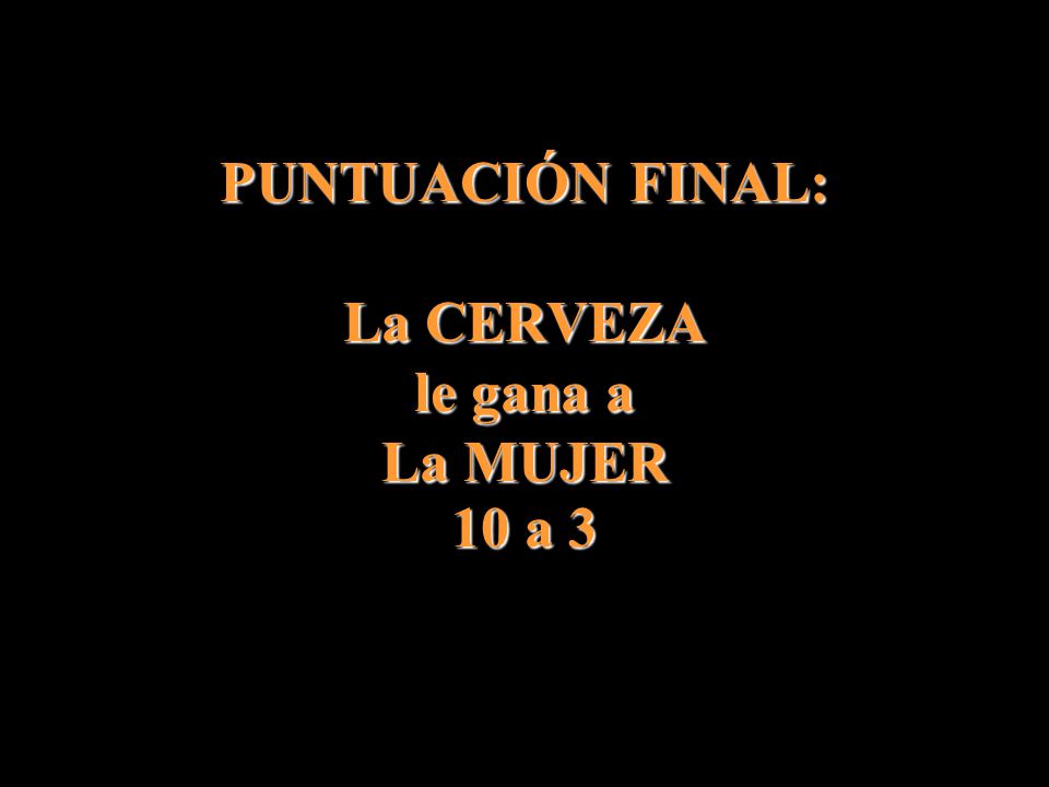 PUNTUACIÓN FINAL: La CERVEZA le gana a La MUJER 10 a 3
