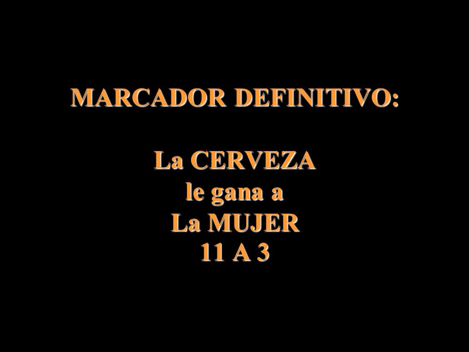 MARCADOR DEFINITIVO: La CERVEZA le gana a La MUJER 11 A 3