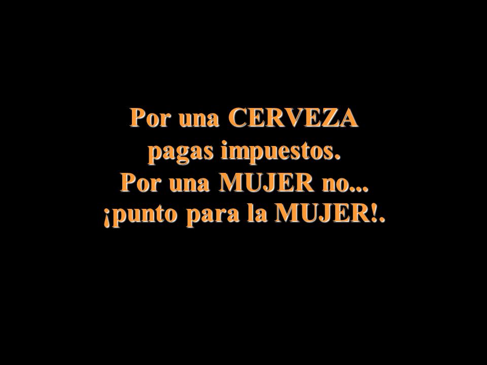Por una CERVEZA pagas impuestos. Por una MUJER no... ¡punto para la MUJER!.