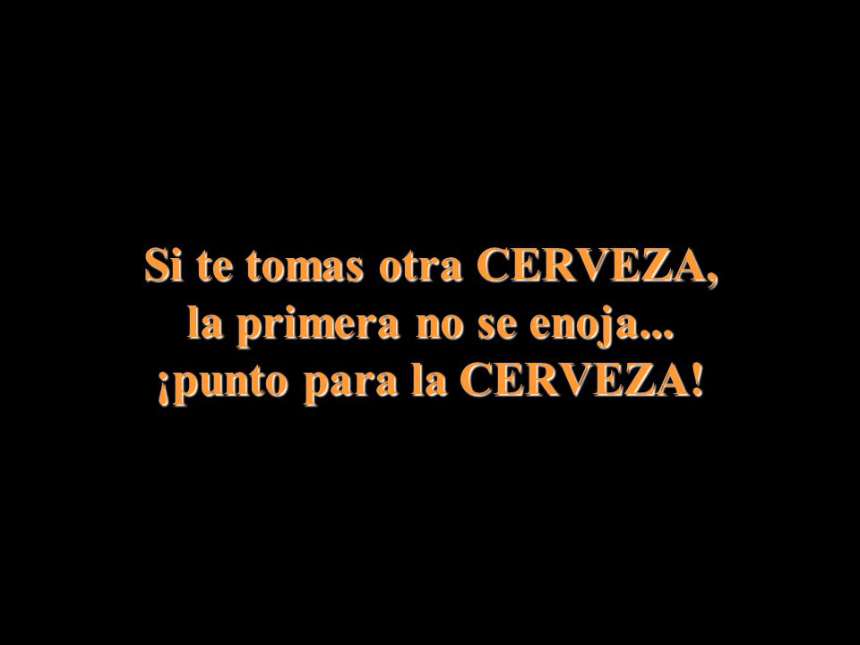 Si te tomas otra CERVEZA, la primera no se enoja