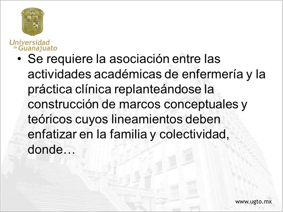 Se requiere la asociación entre las actividades académicas de enfermería y la práctica clínica replanteándose la construcción de marcos conceptuales y teóricos cuyos lineamientos deben enfatizar en la familia y colectividad, donde…