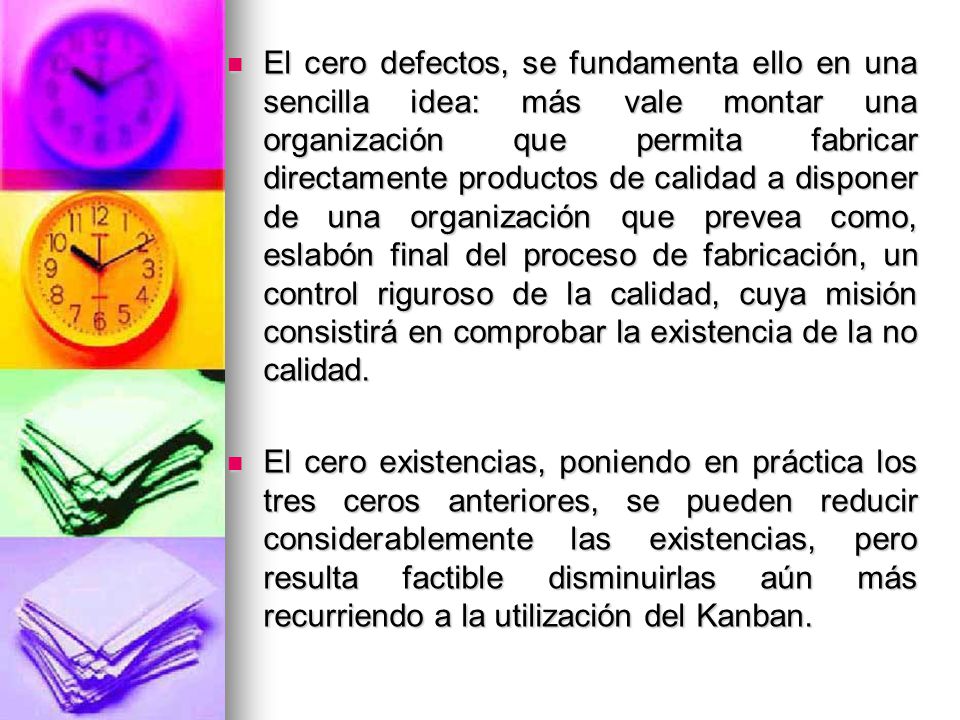 El cero defectos, se fundamenta ello en una sencilla idea: más vale montar una organización que permita fabricar directamente productos de calidad a disponer de una organización que prevea como, eslabón final del proceso de fabricación, un control riguroso de la calidad, cuya misión consistirá en comprobar la existencia de la no calidad.