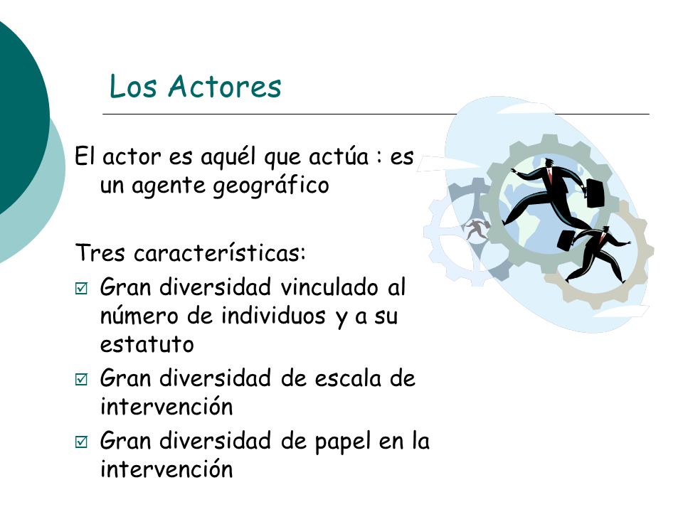 Los Actores El actor es aquél que actúa : es un agente geográfico