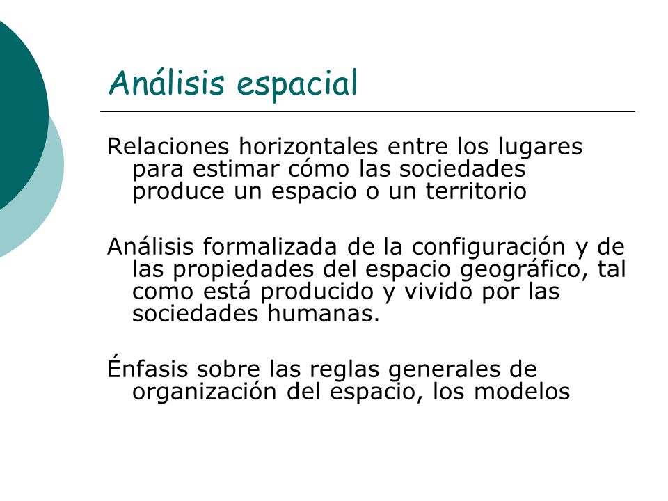 Análisis espacial Relaciones horizontales entre los lugares para estimar cómo las sociedades produce un espacio o un territorio.