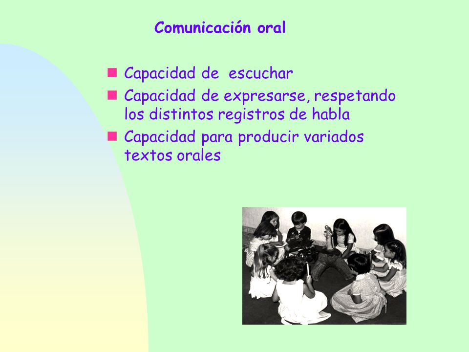 Comunicación oral Capacidad de escuchar. Capacidad de expresarse, respetando los distintos registros de habla.