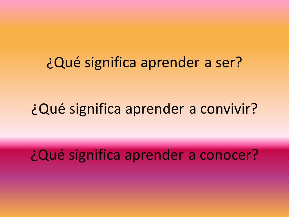 ¿Qué significa aprender a ser. ¿Qué significa aprender a convivir