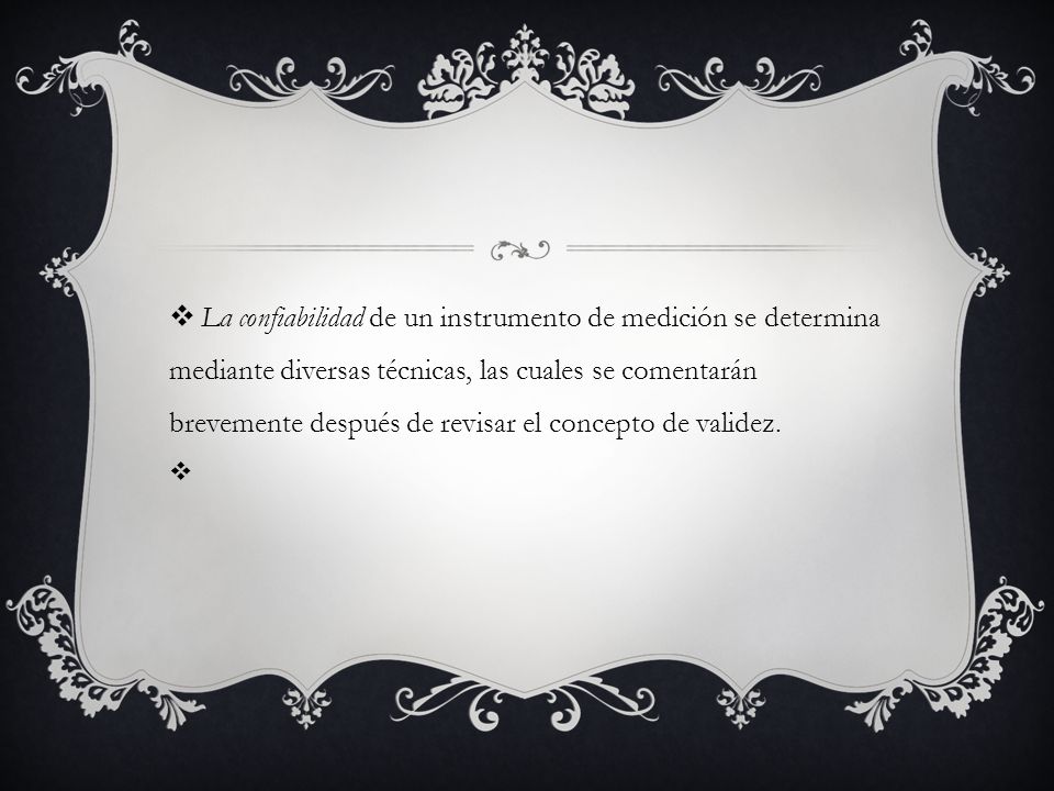 La confiabilidad de un instrumento de medición se determina mediante diversas técnicas, las cuales se comentarán brevemente después de revisar el concepto de validez.