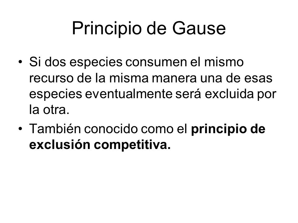 Principio de Gause Si dos especies consumen el mismo recurso de la misma manera una de esas especies eventualmente será excluida por la otra.