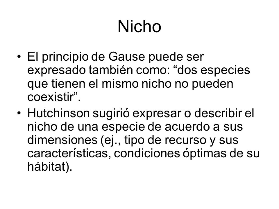 Nicho El principio de Gause puede ser expresado también como: dos especies que tienen el mismo nicho no pueden coexistir .