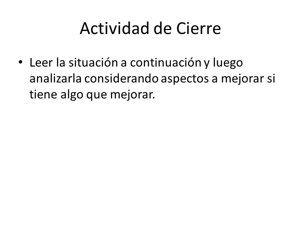 Actividad de Cierre Leer la situación a continuación y luego analizarla considerando aspectos a mejorar si tiene algo que mejorar.