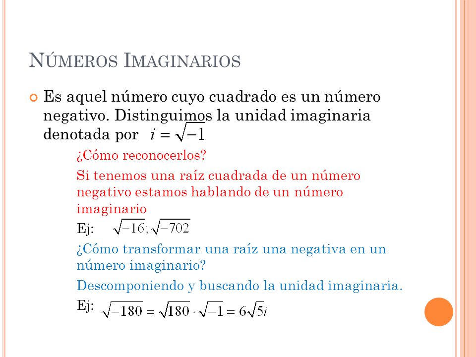 Números Imaginarios Es aquel número cuyo cuadrado es un número negativo. Distinguimos la unidad imaginaria denotada por.