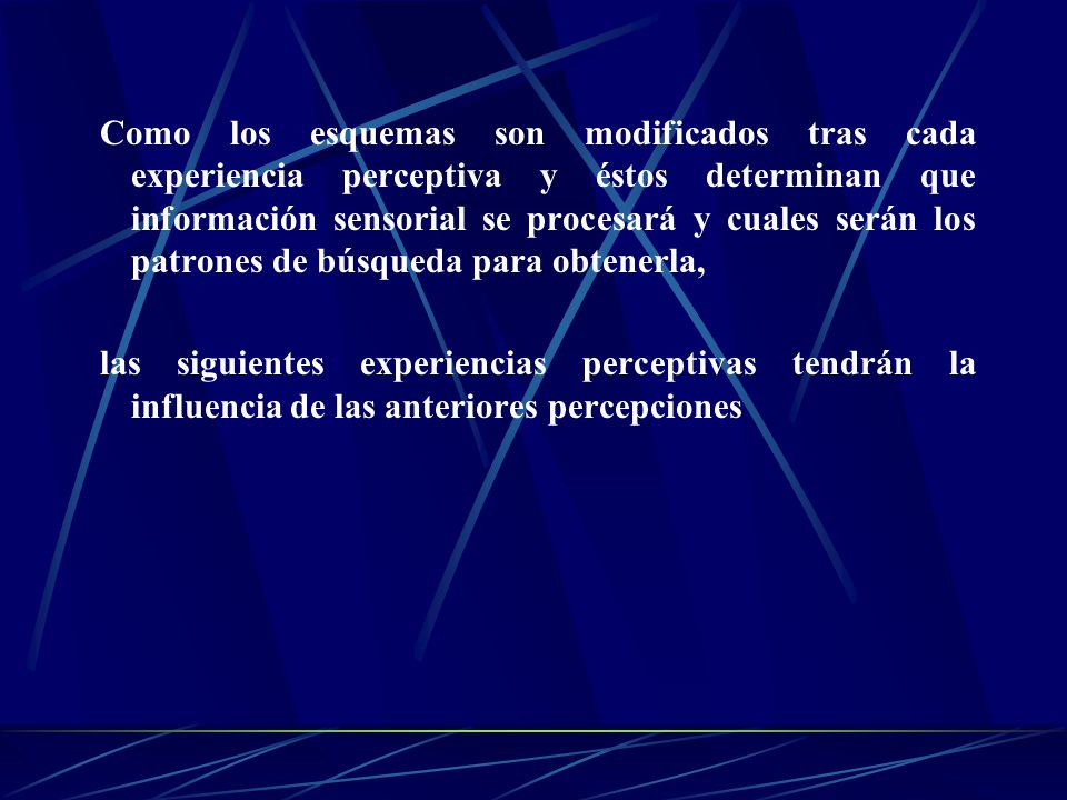 Como los esquemas son modificados tras cada experiencia perceptiva y éstos determinan que información sensorial se procesará y cuales serán los patrones de búsqueda para obtenerla,