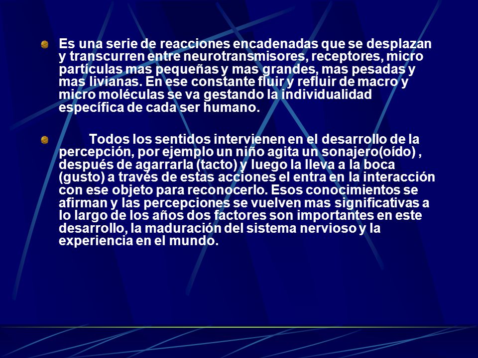 Es una serie de reacciones encadenadas que se desplazan y transcurren entre neurotransmisores, receptores, micro partículas mas pequeñas y mas grandes, mas pesadas y mas livianas. En ese constante fluir y refluir de macro y micro moléculas se va gestando la individualidad específica de cada ser humano.