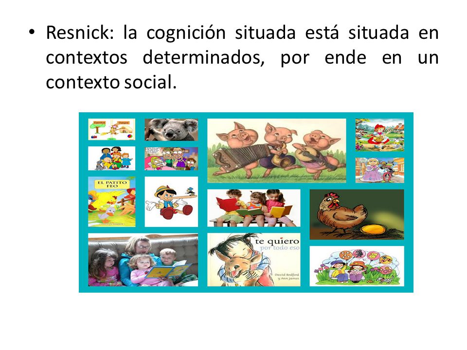 Resnick: la cognición situada está situada en contextos determinados, por ende en un contexto social.