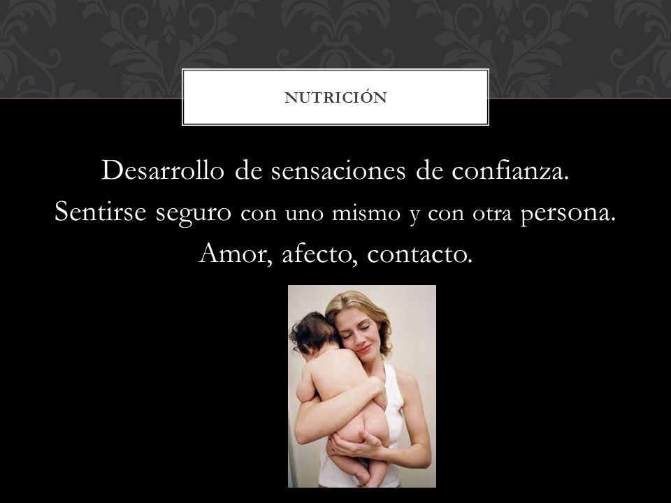 Nutrición Desarrollo de sensaciones de confianza. Sentirse seguro con uno mismo y con otra persona.