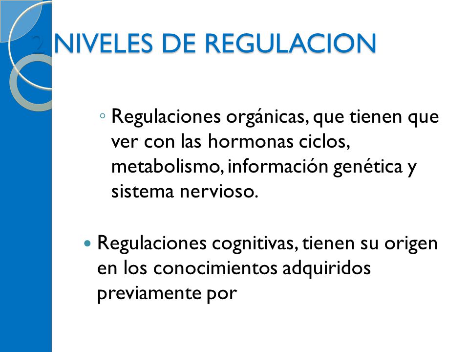 2 NIVELES DE REGULACION Regulaciones orgánicas, que tienen que ver con las hormonas ciclos, metabolismo, información genética y sistema nervioso.