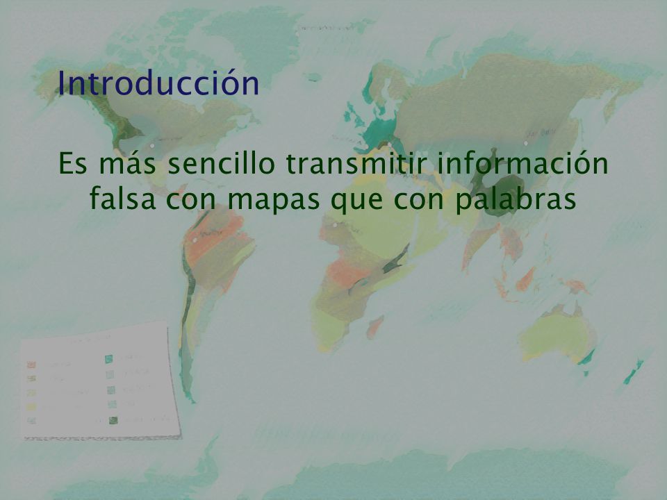 Introducción Es más sencillo transmitir información falsa con mapas que con palabras