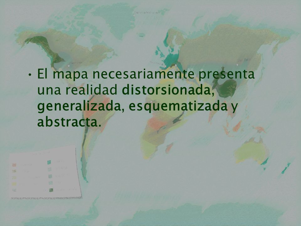 El mapa necesariamente presenta una realidad distorsionada, generalizada, esquematizada y abstracta.