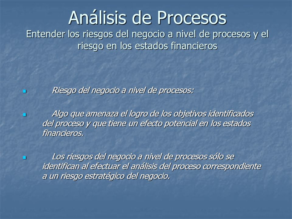 Análisis de Procesos Entender los riesgos del negocio a nivel de procesos y el riesgo en los estados financieros