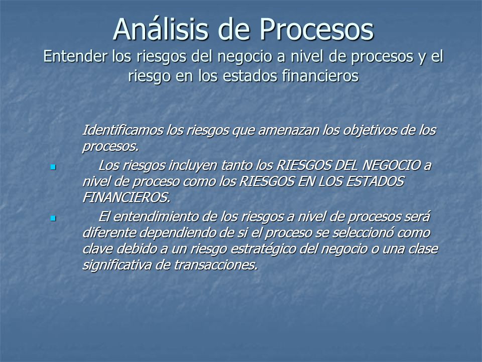 Análisis de Procesos Entender los riesgos del negocio a nivel de procesos y el riesgo en los estados financieros