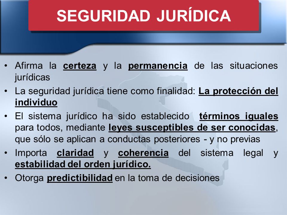 SEGURIDAD JURÍDICA Afirma la certeza y la permanencia de las situaciones jurídicas.