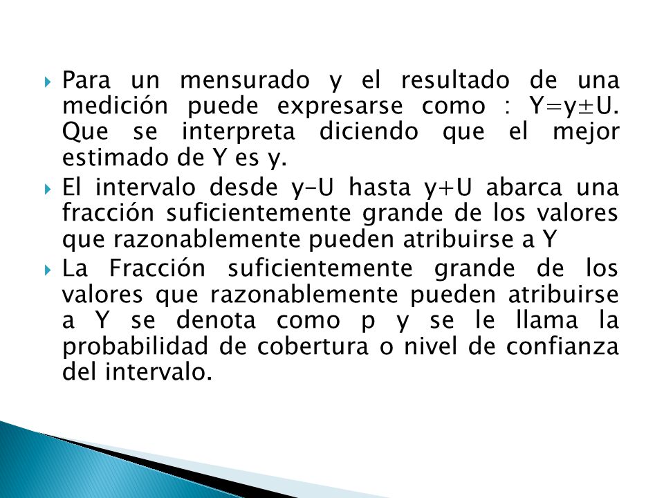 Para un mensurado y el resultado de una medición puede expresarse como : Y=y±U. Que se interpreta diciendo que el mejor estimado de Y es y.