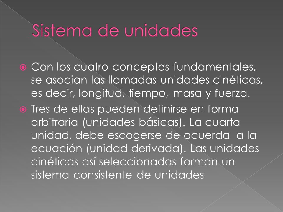 Sistema de unidades Con los cuatro conceptos fundamentales, se asocian las llamadas unidades cinéticas, es decir, longitud, tiempo, masa y fuerza.