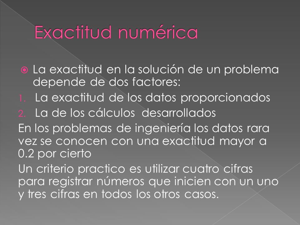 Exactitud numérica La exactitud en la solución de un problema depende de dos factores: La exactitud de los datos proporcionados.