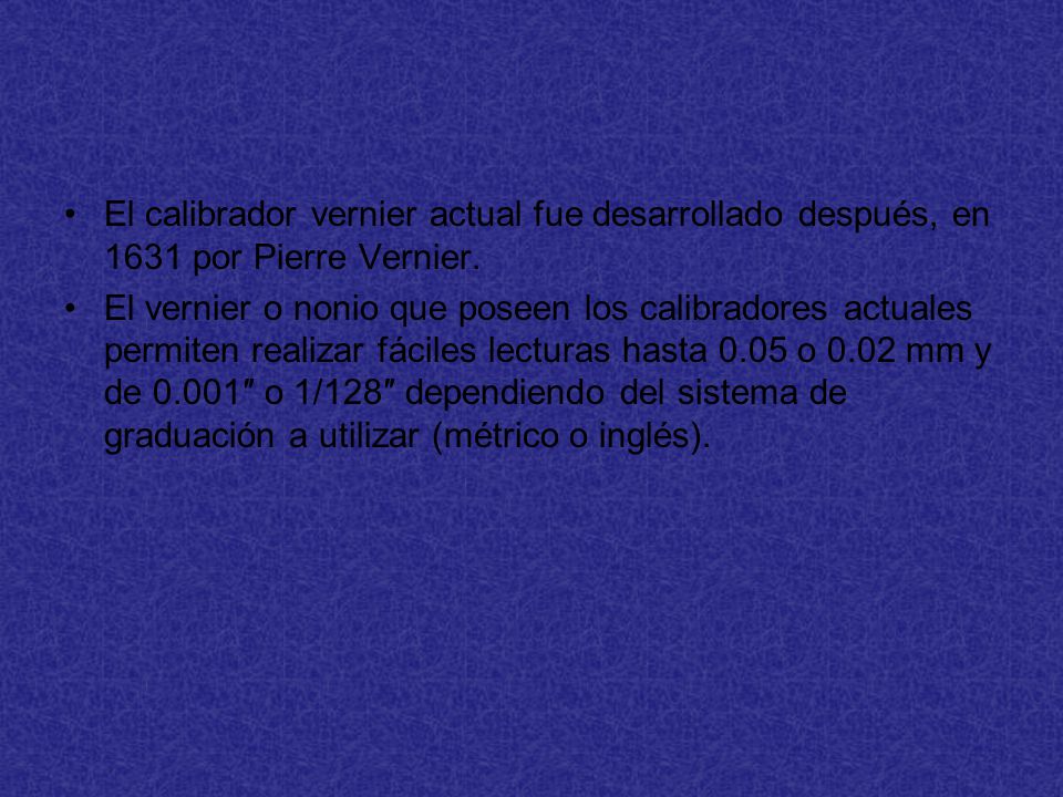 El calibrador vernier actual fue desarrollado después, en 1631 por Pierre Vernier.