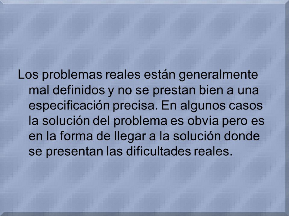 Los problemas reales están generalmente mal definidos y no se prestan bien a una especificación precisa.