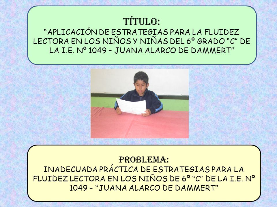 TÍTULO: APLICACIÓN DE ESTRATEGIAS PARA LA FLUIDEZ LECTORA EN LOS NIÑOS Y NIÑAS DEL 6º GRADO C DE LA I.E. Nº 1049 – JUANA ALARCO DE DAMMERT