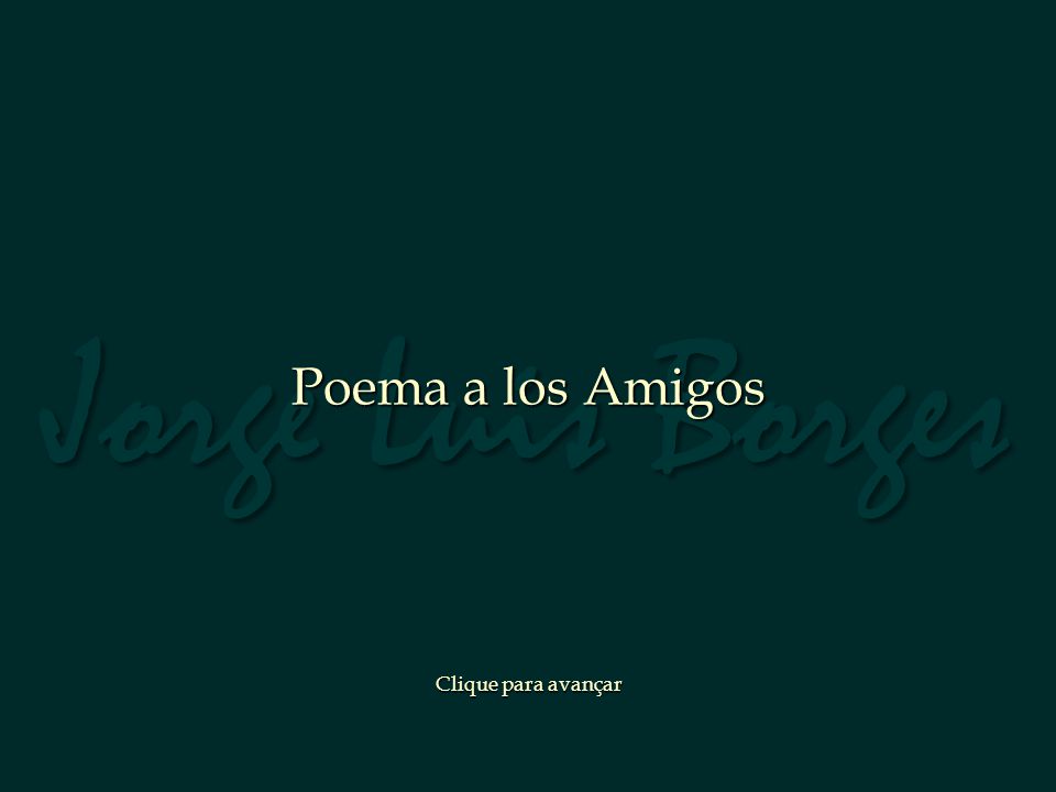 Jorge Luis Borges Poema a los Amigos Clique para avançar
