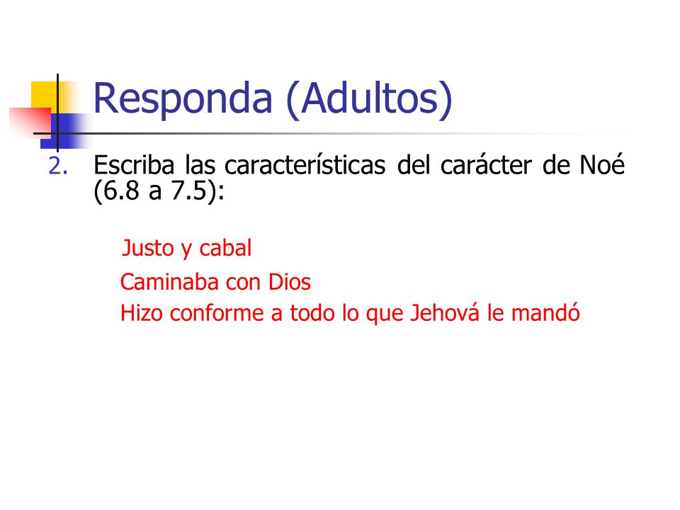 Responda (Adultos) Escriba las características del carácter de Noé (6.8 a 7.5): Justo y cabal. Caminaba con Dios.