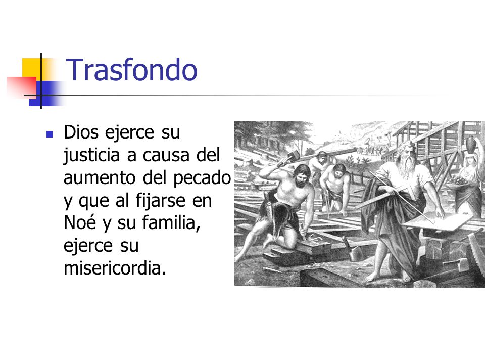 Trasfondo Dios ejerce su justicia a causa del aumento del pecado y que al fijarse en Noé y su familia, ejerce su misericordia.