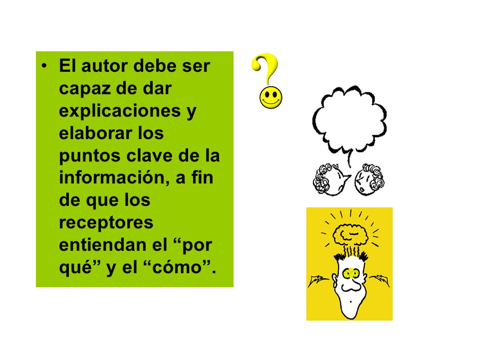 El autor debe ser capaz de dar explicaciones y elaborar los puntos clave de la información, a fin de que los receptores entiendan el por qué y el cómo .