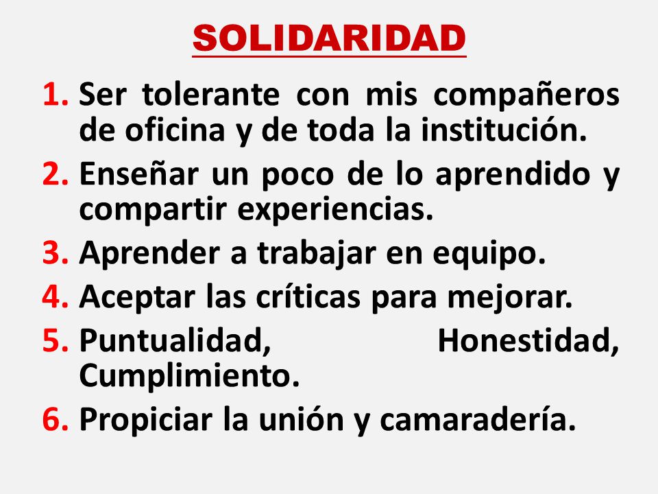 SOLIDARIDAD Ser tolerante con mis compañeros de oficina y de toda la institución. Enseñar un poco de lo aprendido y compartir experiencias.