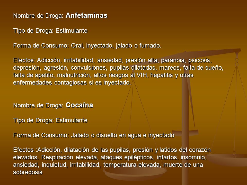 Nombre de Droga: Anfetaminas Tipo de Droga: Estimulante Forma de Consumo: Oral, inyectado, jalado o fumado.
