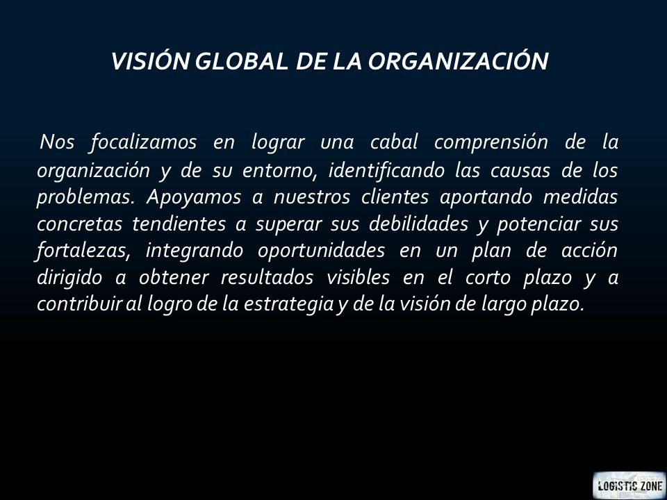 VISIÓN GLOBAL DE LA ORGANIZACIÓN Nos focalizamos en lograr una cabal comprensión de la organización y de su entorno, identificando las causas de los problemas.