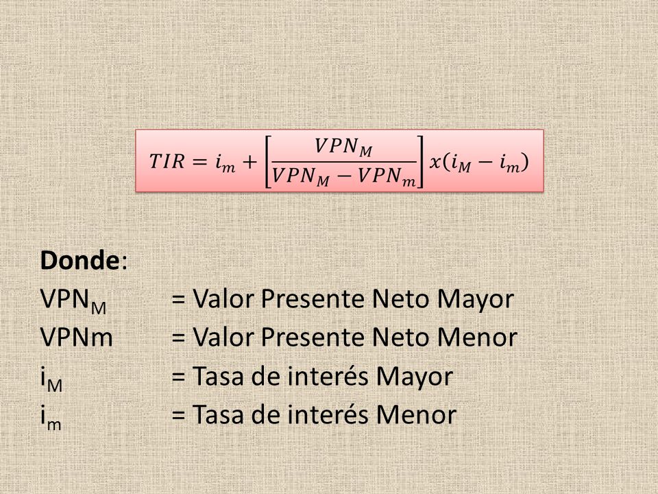 Donde: VPNM = Valor Presente Neto Mayor VPNm = Valor Presente Neto Menor iM = Tasa de interés Mayor im = Tasa de interés Menor