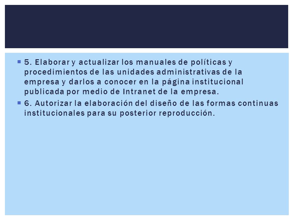 5. Elaborar y actualizar los manuales de políticas y procedimientos de las unidades administrativas de la empresa y darlos a conocer en la página institucional publicada por medio de Intranet de la empresa.