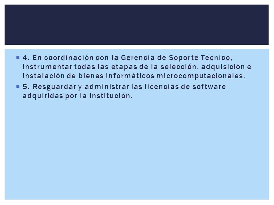 4. En coordinación con la Gerencia de Soporte Técnico, instrumentar todas las etapas de la selección, adquisición e instalación de bienes informáticos microcomputacionales.