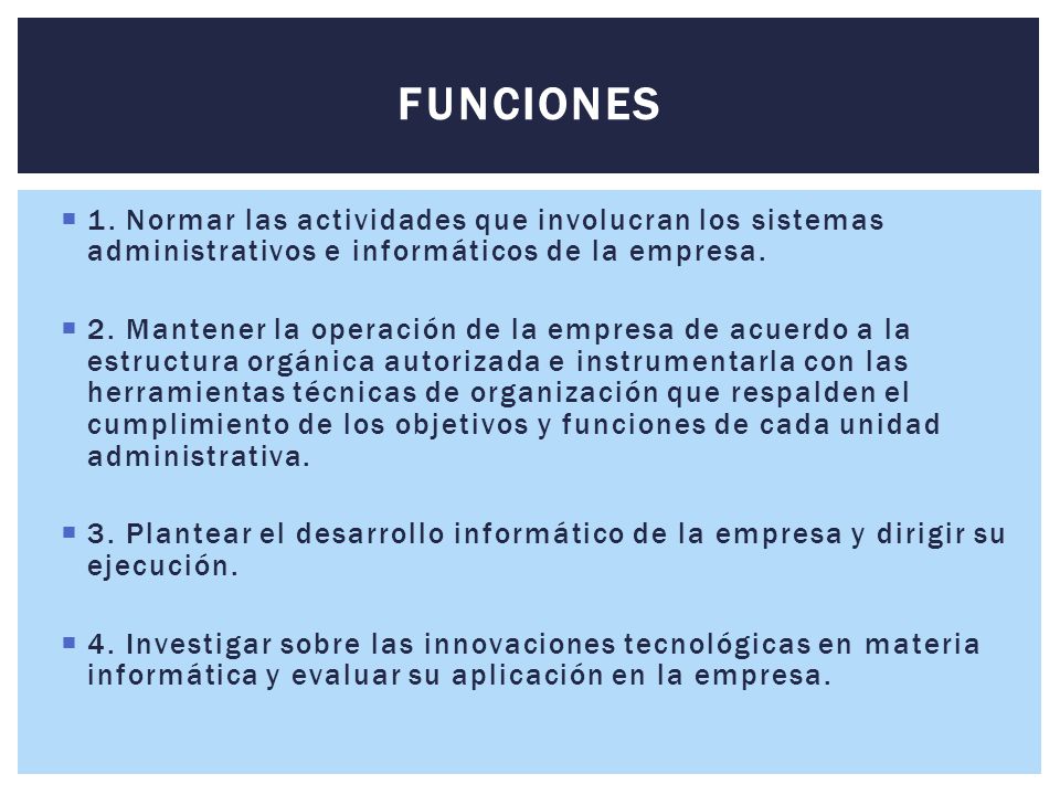 FUNCIONES 1. Normar las actividades que involucran los sistemas administrativos e informáticos de la empresa.