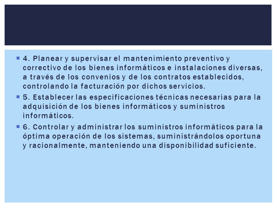 4. Planear y supervisar el mantenimiento preventivo y correctivo de los bienes informáticos e instalaciones diversas, a través de los convenios y de los contratos establecidos, controlando la facturación por dichos servicios.