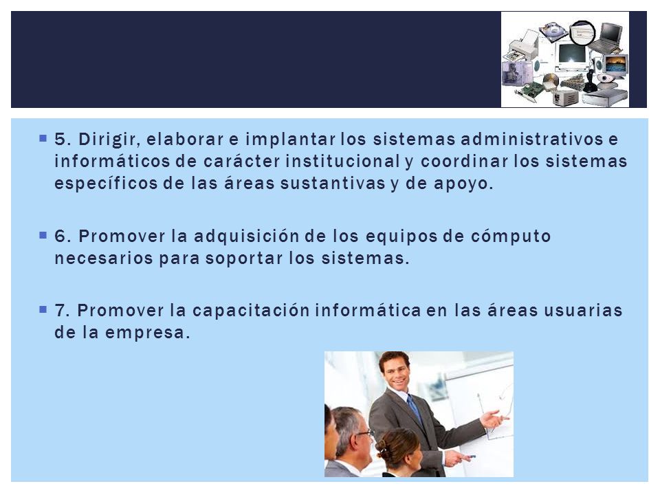 5. Dirigir, elaborar e implantar los sistemas administrativos e informáticos de carácter institucional y coordinar los sistemas específicos de las áreas sustantivas y de apoyo.