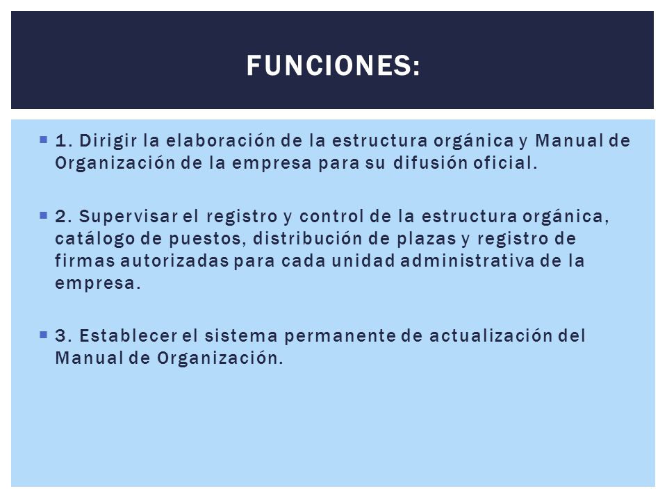 FUNCIONES: 1. Dirigir la elaboración de la estructura orgánica y Manual de Organización de la empresa para su difusión oficial.